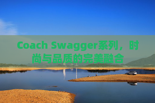 Coach Swagger系列，时尚与品质的完美融合